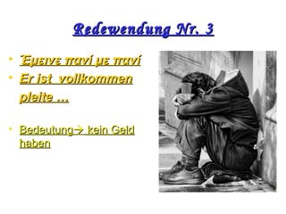 Redewendung Nr. 3Redewendung Nr. 3
• Έμεινε πανί με πανίΈμεινε πανί με πανί
• ΕΕr ist vollkommenr ist vollkommen
pleitepleite ……
• BedeutungBedeutung kein Geldkein Geld
habenhaben
 