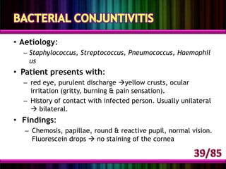 SIGNS OF THE RED EYESVesicles Follicles Ciliary flushIrregular pupil Papillae Foreign bodyDilated conjunctival vesselsDischargeCorneal ulcerHypopyonDendritic ulcer Dilated episcleral vessels3512648101271195/85