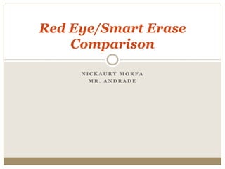 Red Eye/Smart Erase
    Comparison

     NICKAURY MORFA
       MR. ANDRADE
 