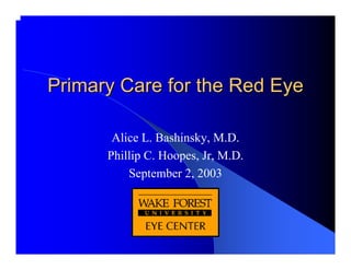 Primary Care for the Red Eye

       Alice L. Bashinsky, M.D.
      Phillip C. Hoopes, Jr, M.D.
          September 2, 2003
 