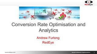 1 
Conversion Rate Optimisation and 
Analytics 
Andrew Furlong 
RedEye 
 