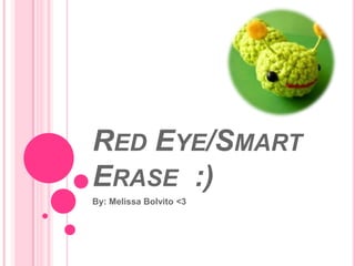 RED EYE/SMART
ERASE :)
By: Melissa Bolvito <3
 