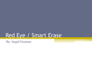 Red Eye / Smart Erase
By: Angel Guzman
 