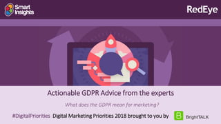 Actionable GDPR Advice from the experts
What does the GDPR mean for marketing?
#DigitalPriorities Digital Marketing Priorities 2018 brought to you by
 