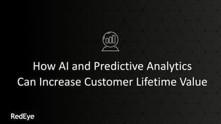 How AI and Predictive Analytics
Can Increase Customer Lifetime Value
 