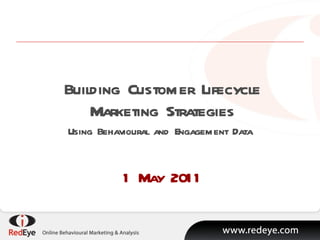 Building Customer Lifecycle Marketing Strategies Using Behavioural and Engagement Data  1 May 2011 