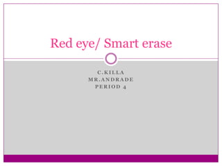 Red eye/ Smart erase

        C.KILLA
      MR.ANDRADE
       PERIOD 4
 