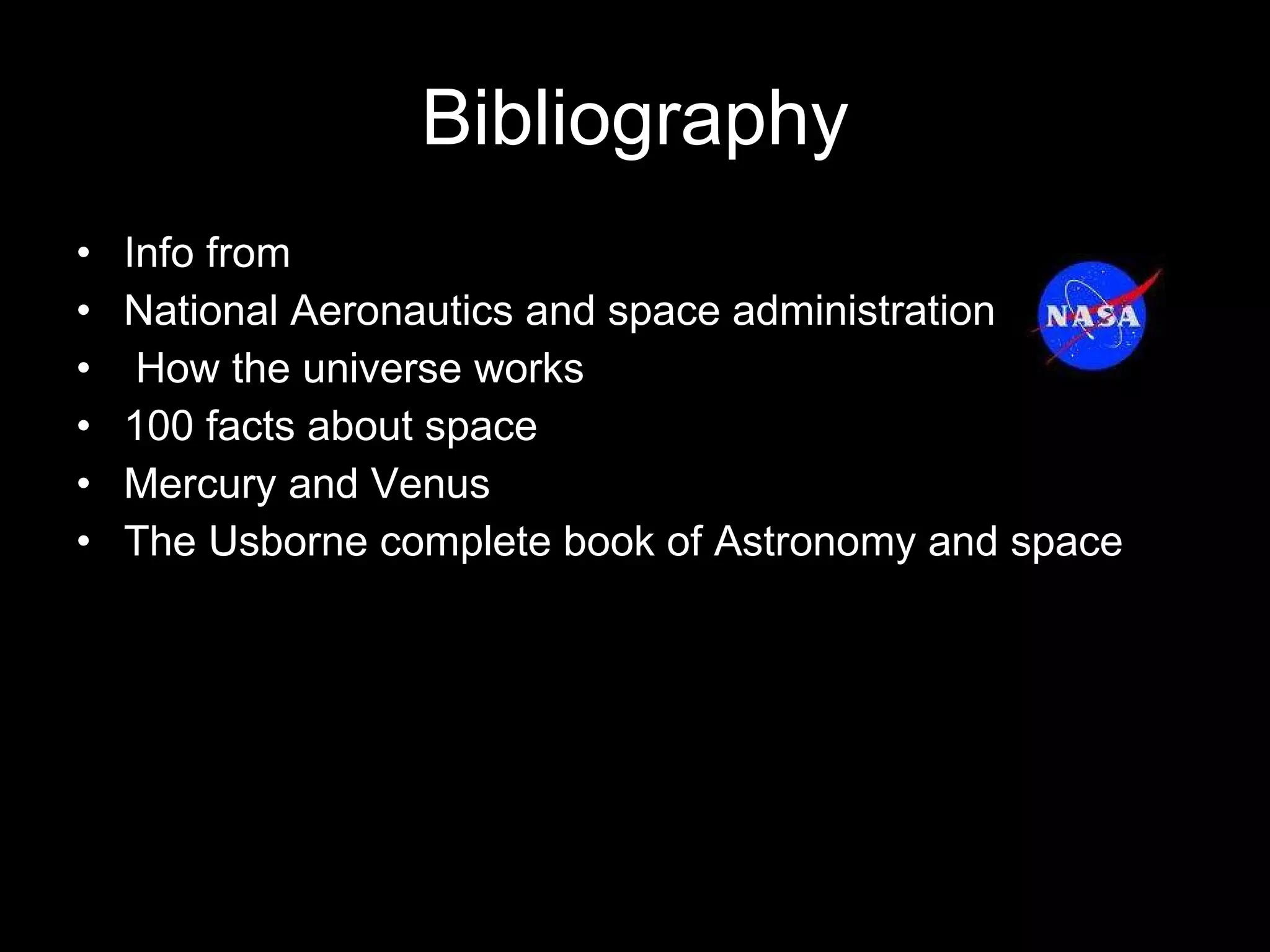 Bibliography Info from National Aeronautics and space administration How the universe works 100 facts about space Mercury and Venus The Usborne complete book of Astronomy and space  