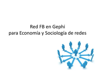 Red FB en Gephi
para Economía y Sociología de redes
 