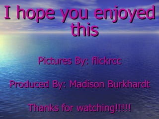 I hope you enjoyed  this   Pictures By: flickrcc Produced By: Madison Burkhardt Thanks for watching!!!!! 