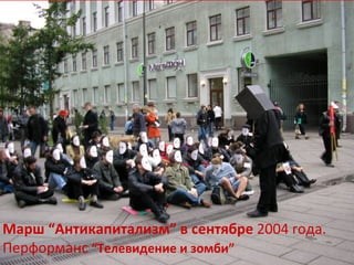 Марш “Антикапитализм” в сентябре  2004 года. Перформанс  “Телевидение и зомби” 