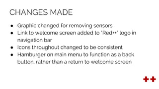 CHANGES MADE
● Graphic changed for removing sensors
● Link to welcome screen added to "Red++" logo in
navigation bar
● Icons throughout changed to be consistent
● Hamburger on main menu to function as a back
button, rather than a return to welcome screen
 
