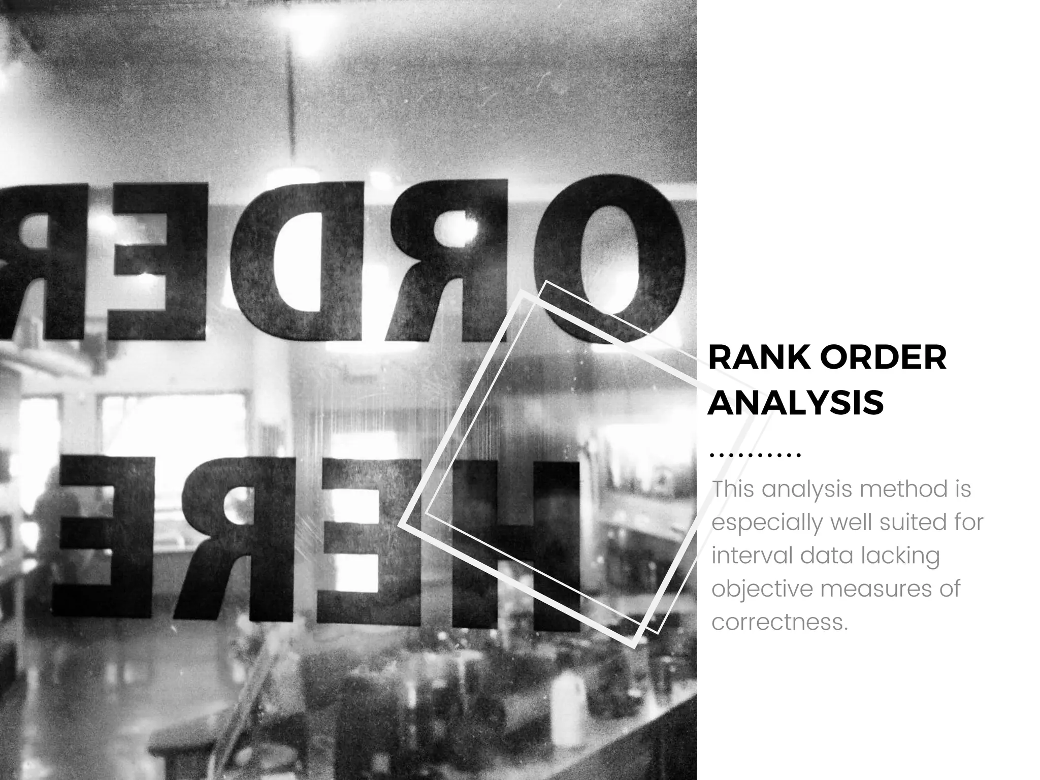RANK ORDER
ANALYSIS
This analysis method is
especially well suited for
interval data lacking
objective measures of
correctness.
 