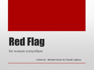 Red Flag
for women everywhere

                written by: Belinda Grimes & Chanda Lightsey
 