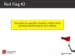 #thinkppc
Red Flag #2
Focused on specific metrics, rather than
account performance as a whole.
 