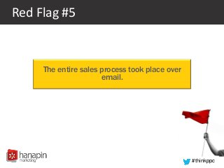 #thinkppc
Red Flag #5
The entire sales process took place over
email.
 