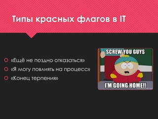 Типы красных флагов в IT
 «Ещё не поздно отказаться»
 «Я могу повлиять на процесс»
 «Конец терпения»
 