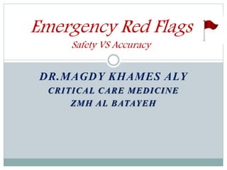 DR.MAGDY KHAMES ALY
CRITICAL CARE MEDICINE
ZMH AL BATAYEH
Emergency Red Flags
Safety VS Accuracy
 
