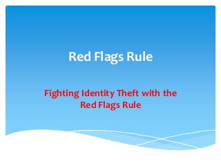 Red Flags Rule
Fighting Identity Theft with the
Red Flags Rule

 