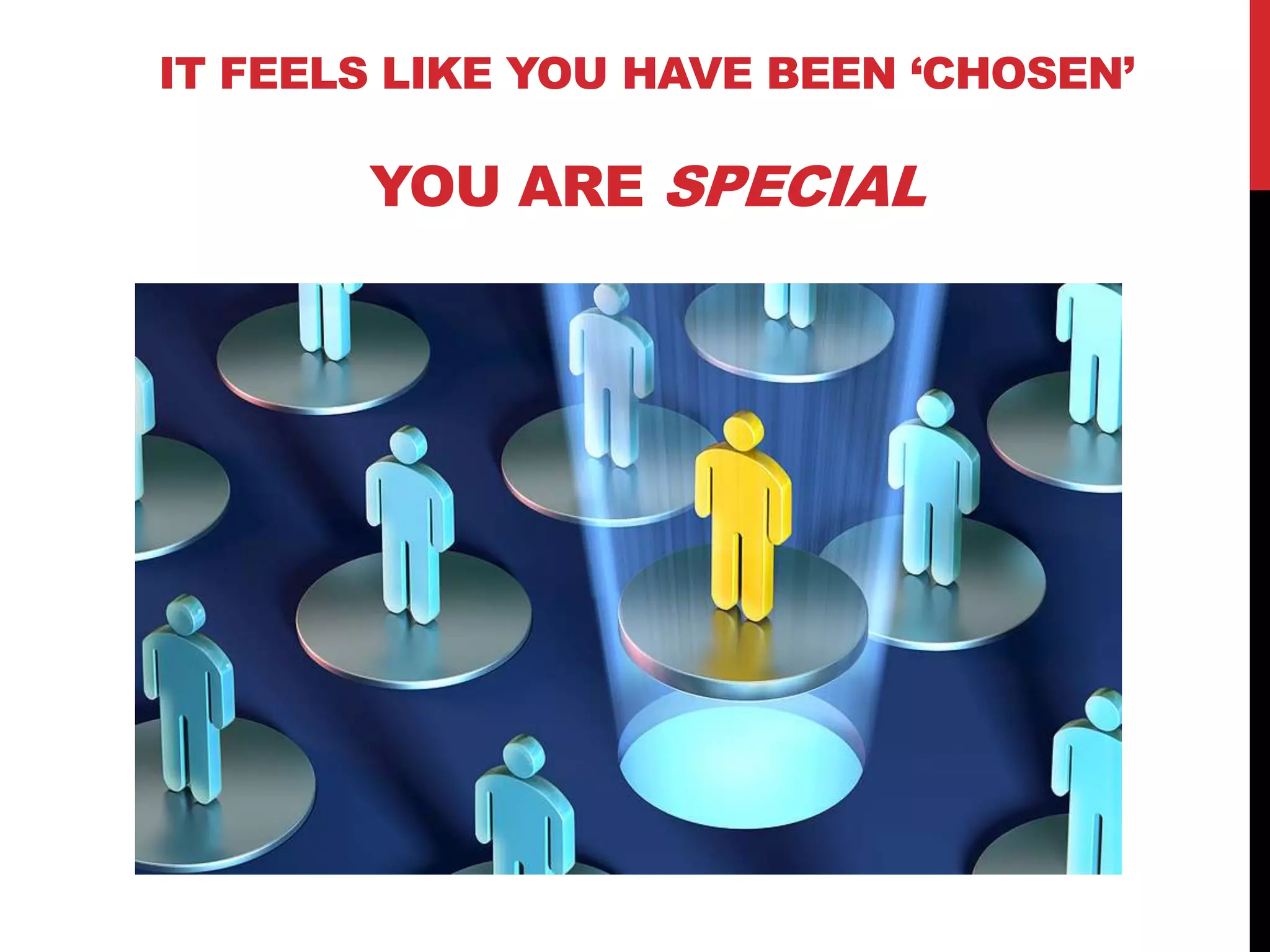 IT FEELS LIKE YOU HAVE BEEN „CHOSEN‟
YOU ARE SPECIAL
 