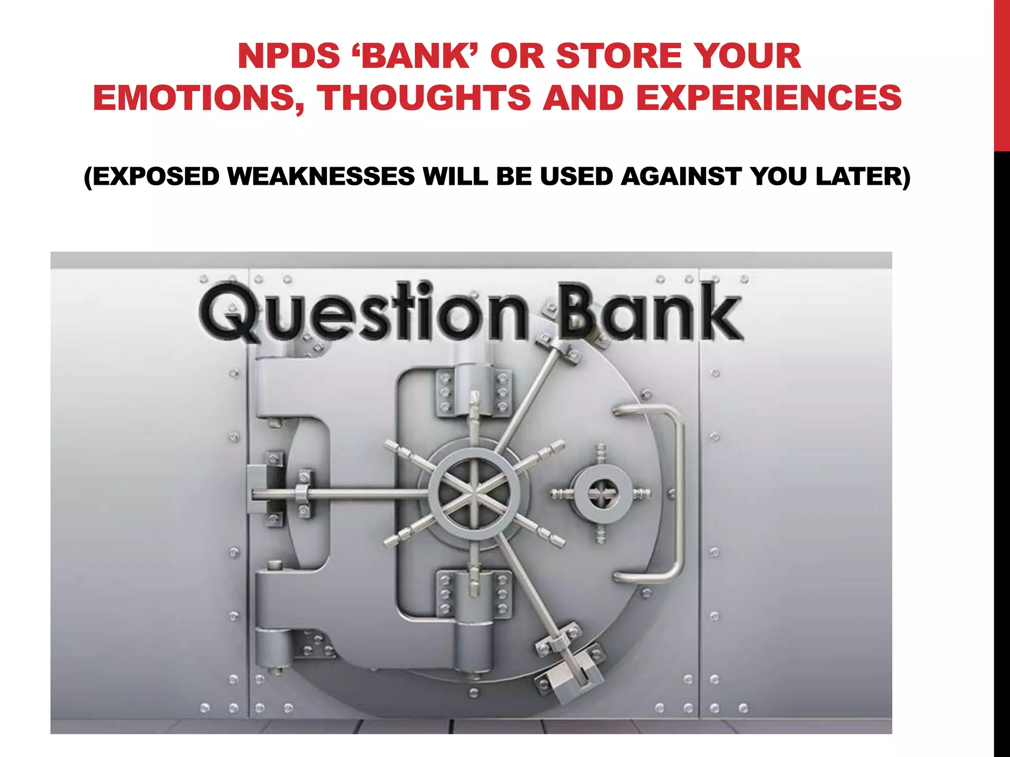 NPDS „BANK‟ OR STORE YOUR EMOTIONS,
THOUGHTS AND EXPERIENCES
(EXPOSED WEAKNESSES WILL BE USED AGAINST YOU LATER)
 