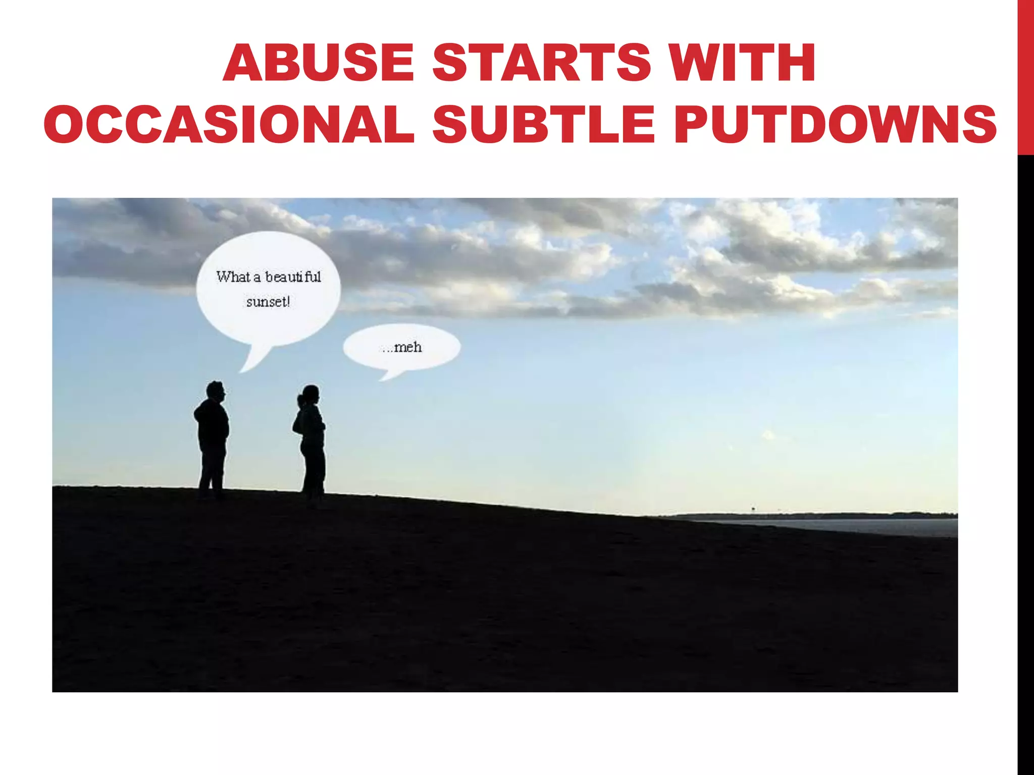 ABUSE STARTS WITH
OCCASIONAL SUBTLE PUTDOWNS
 