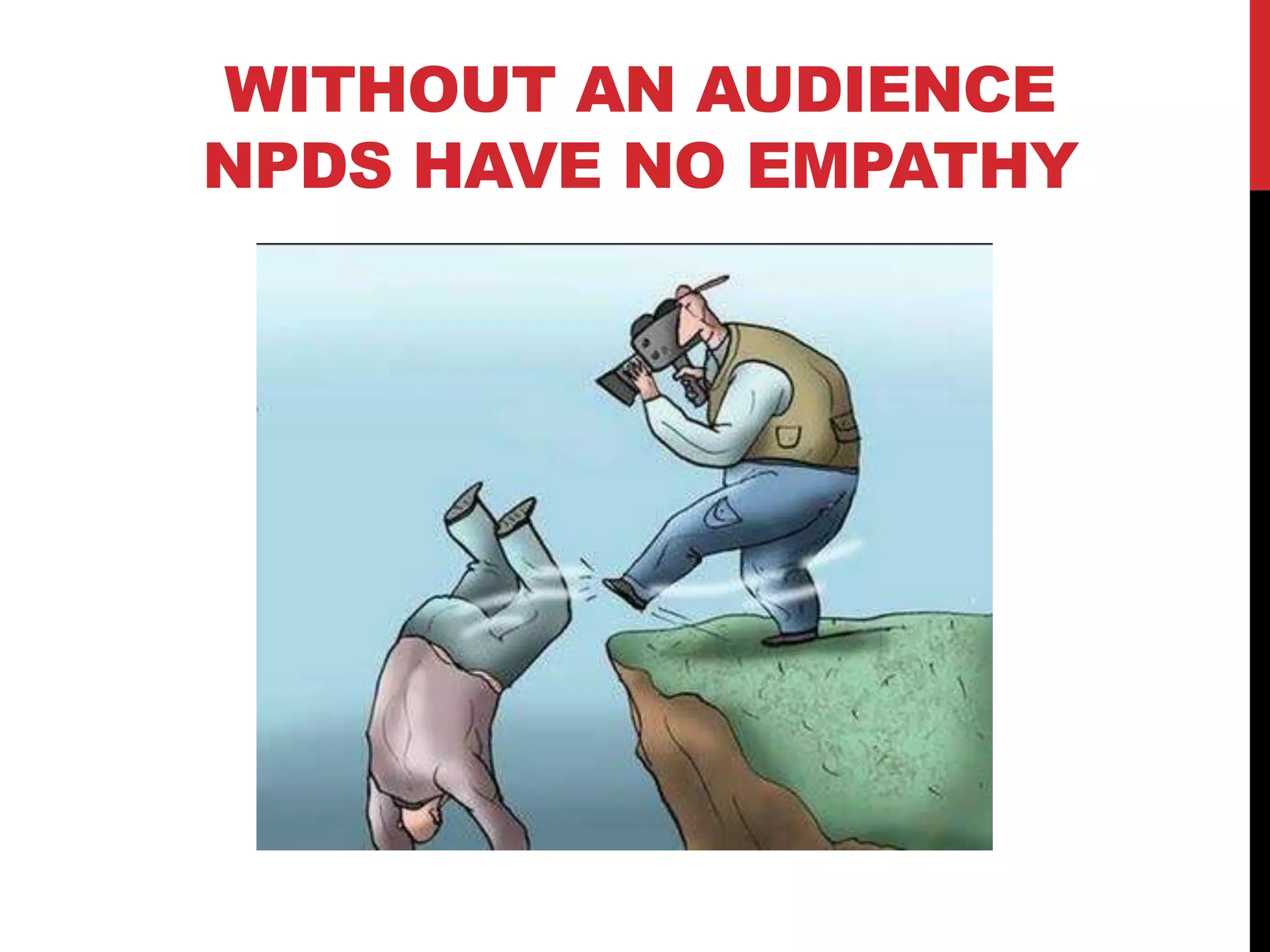 WITHOUT AN AUDIENCE
NPDS HAVE NO EMPATHY
 