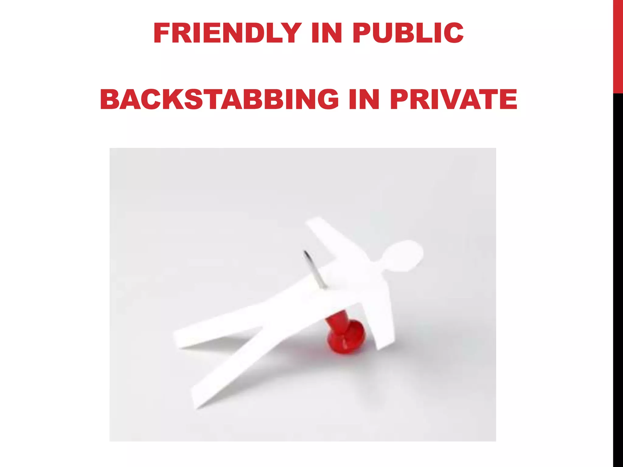 FRIENDLY IN PUBLIC
BACKSTABBING IN PRIVATE
 