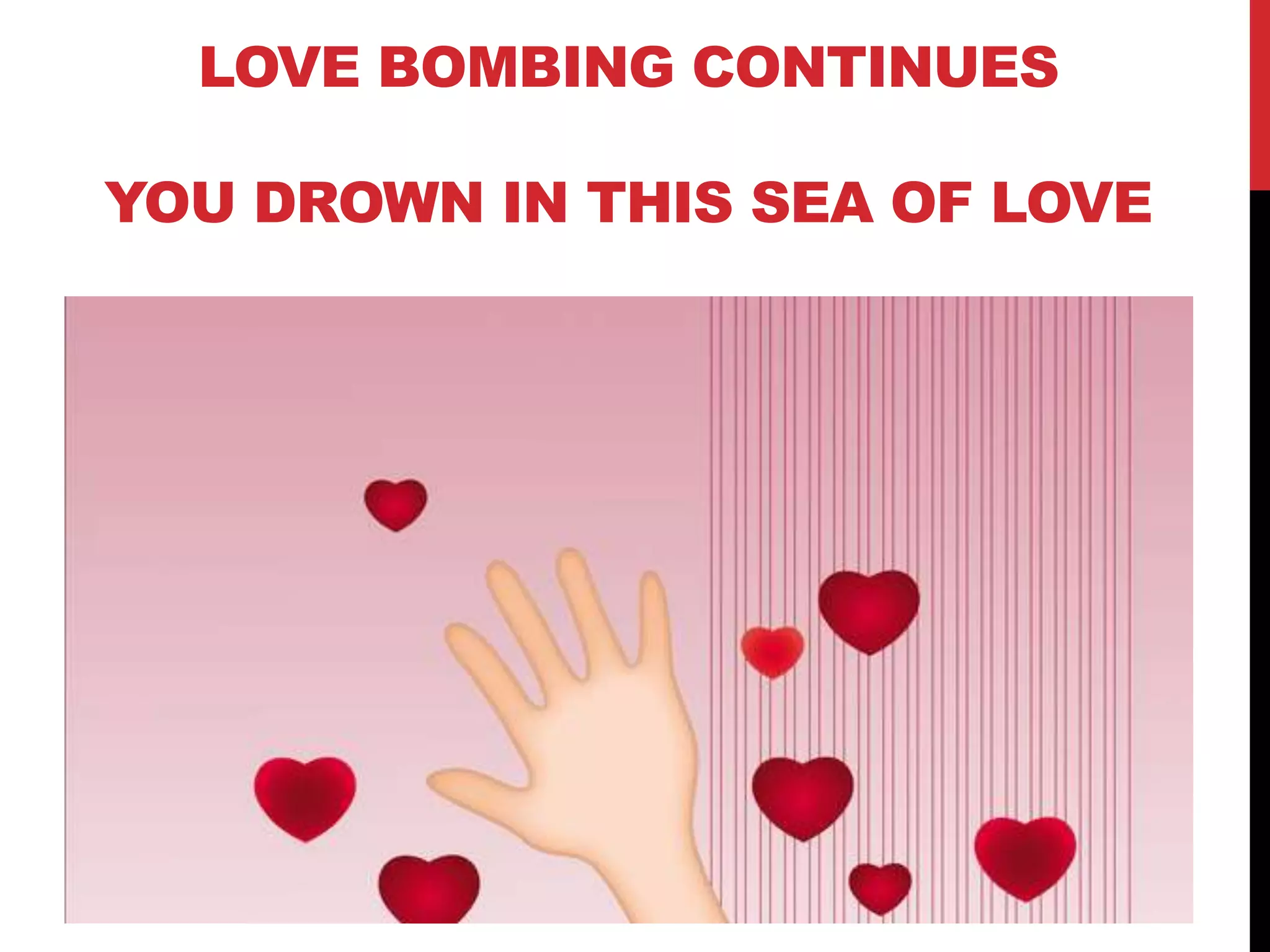 LOVE BOMBING CONTINUES
YOU DROWN IN THIS SEA OF LOVE
 