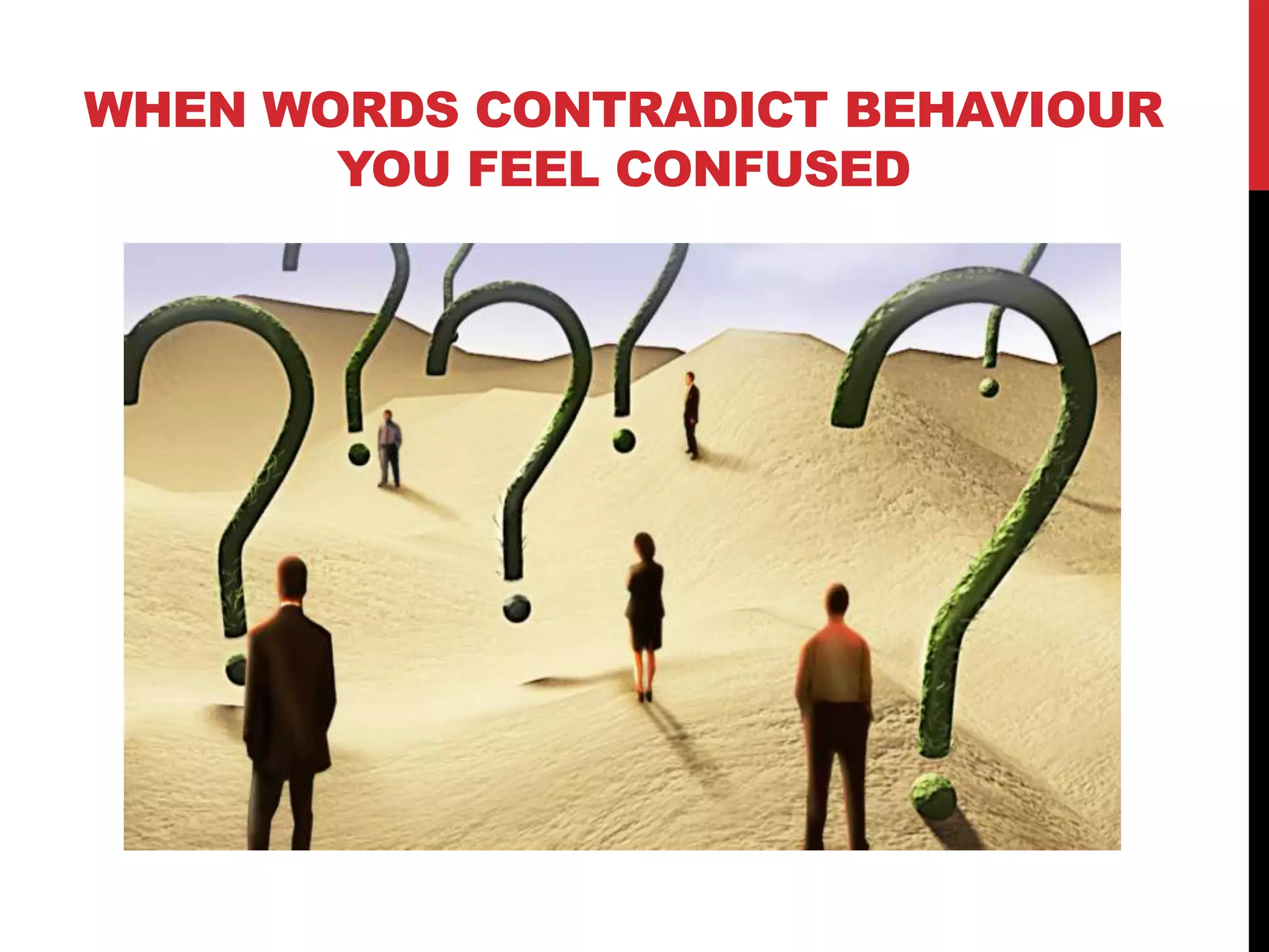 WHEN WORDS CONTRADICT BEHAVIOUR
YOU FEEL CONFUSED
 