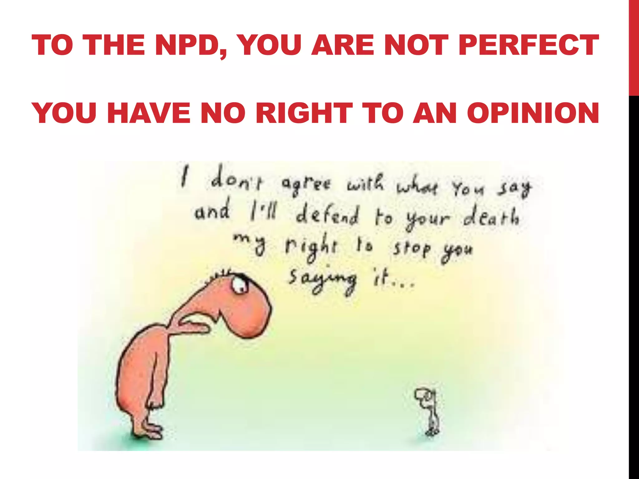 TO THE NPD, YOU ARE NOT PERFECT
YOU HAVE NO RIGHT TO AN OPINION
 
