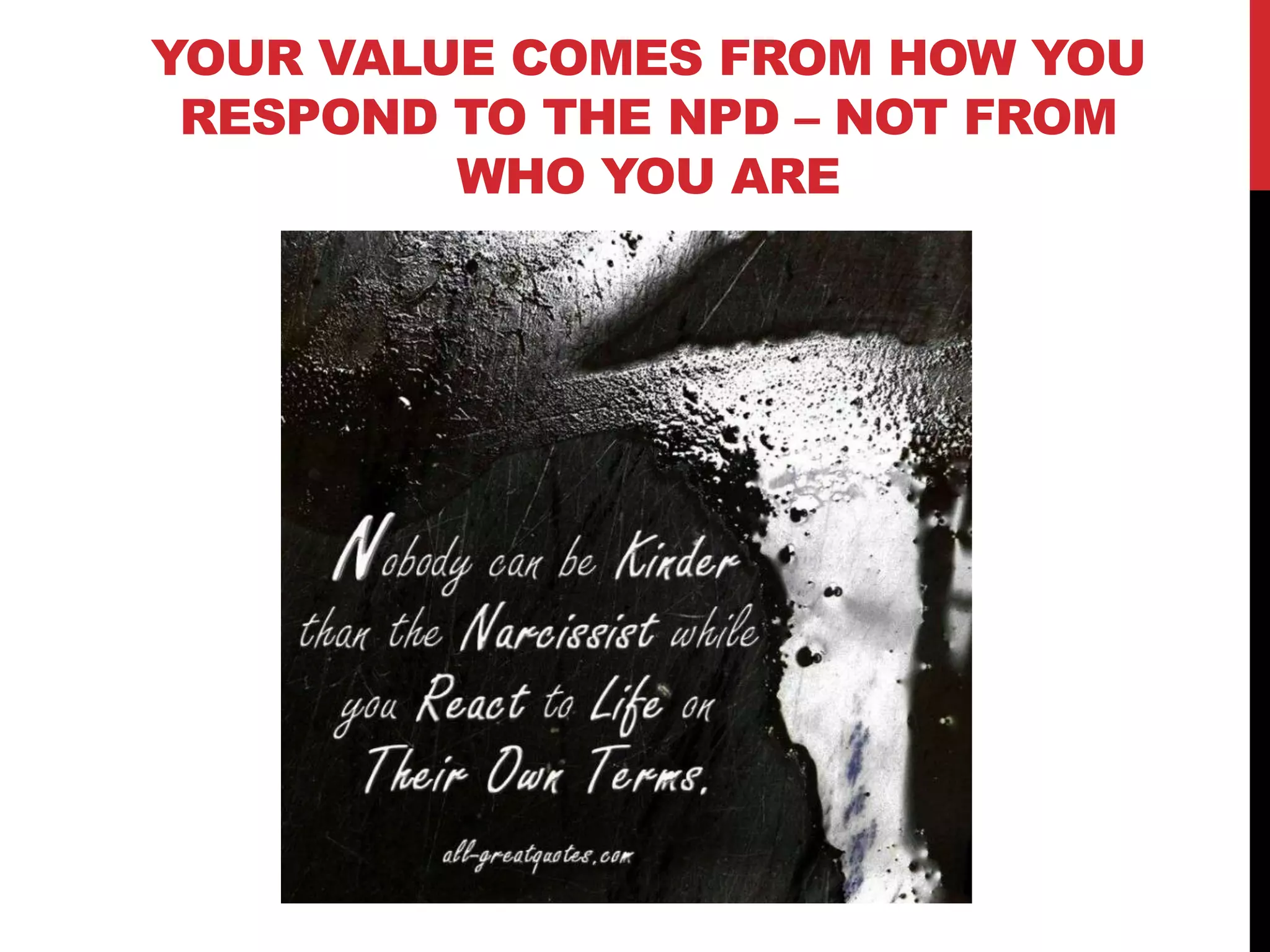 YOUR VALUE COMES FROM HOW YOU
RESPOND TO THE NPD – NOT FROM
WHO YOU ARE
 