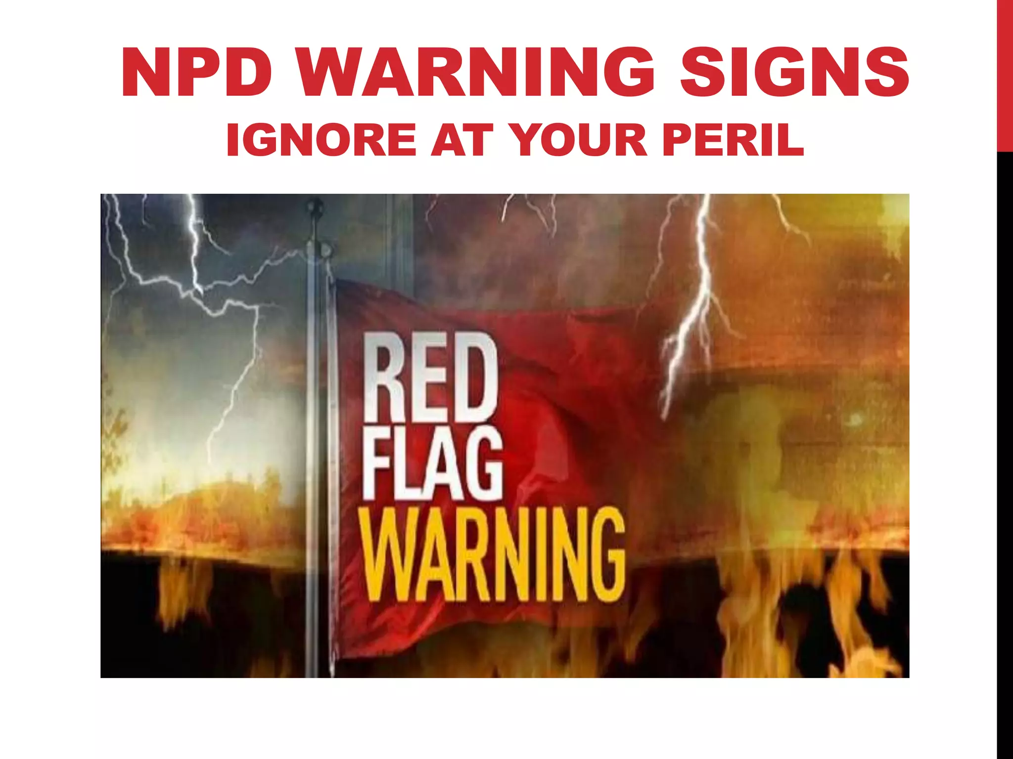 NPD WARNING SIGNS
IGNORE AT YOUR PERIL
 