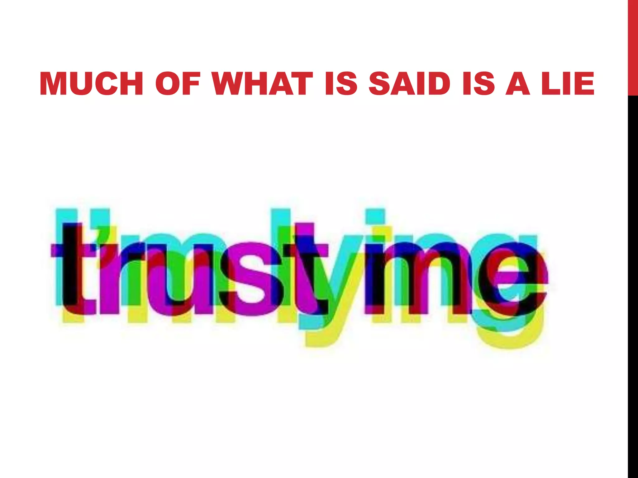 MUCH OF WHAT IS SAID IS A LIE
 