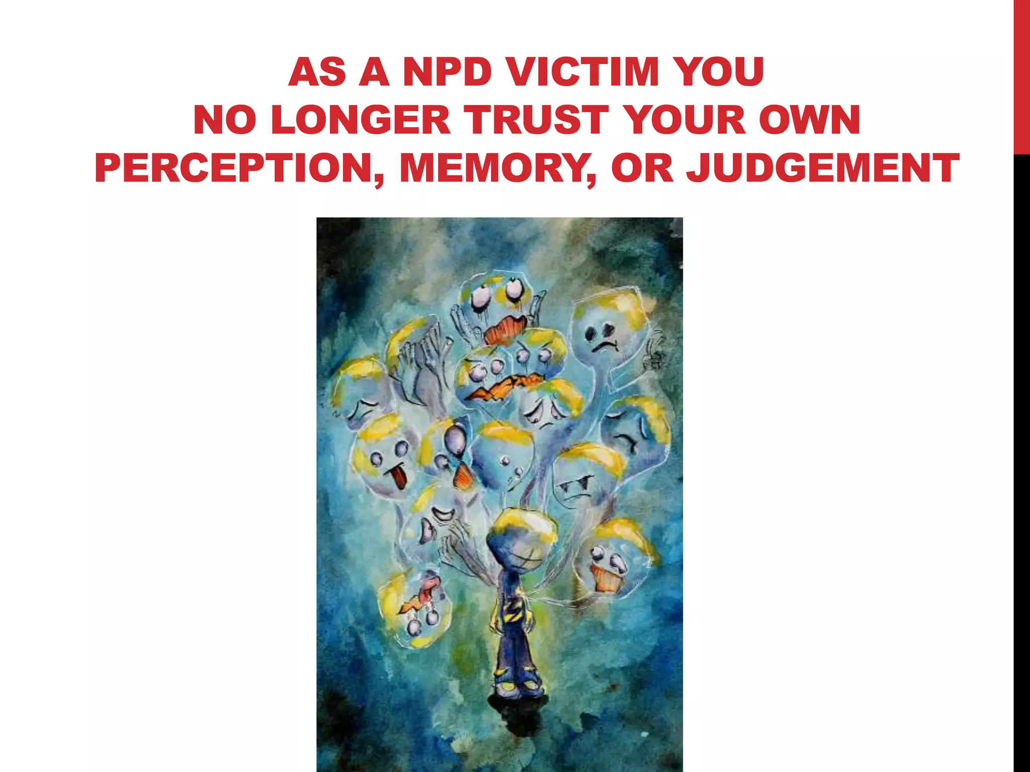 AS A NPD VICTIM YOU
NO LONGER TRUST YOUR OWN
PERCEPTION, MEMORY, OR JUDGEMENT
 