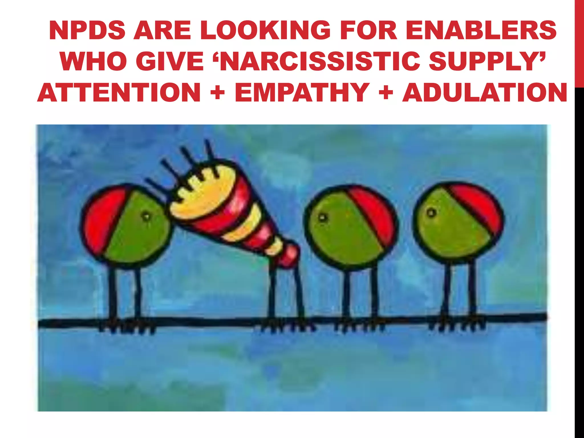 NPDS ARE LOOKING FOR ENABLERS
WHO GIVE „NARCISSISTIC SUPPLY‟
ATTENTION + EMPATHY + ADULATION
 