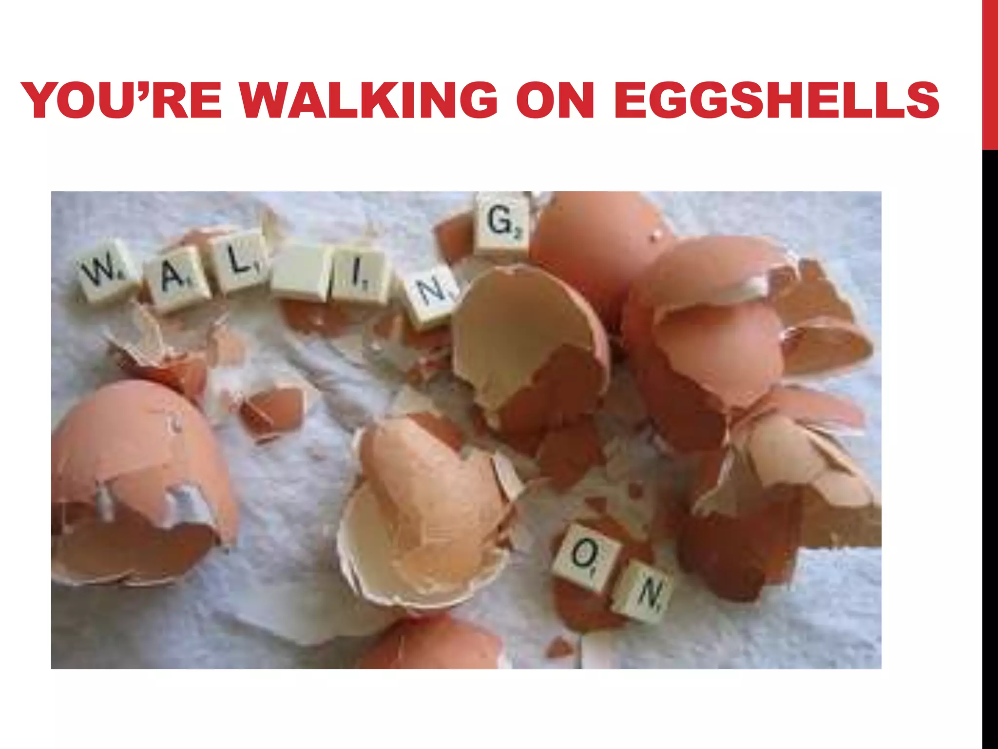 YOU‟RE WALKING ON EGGSHELLS
 
