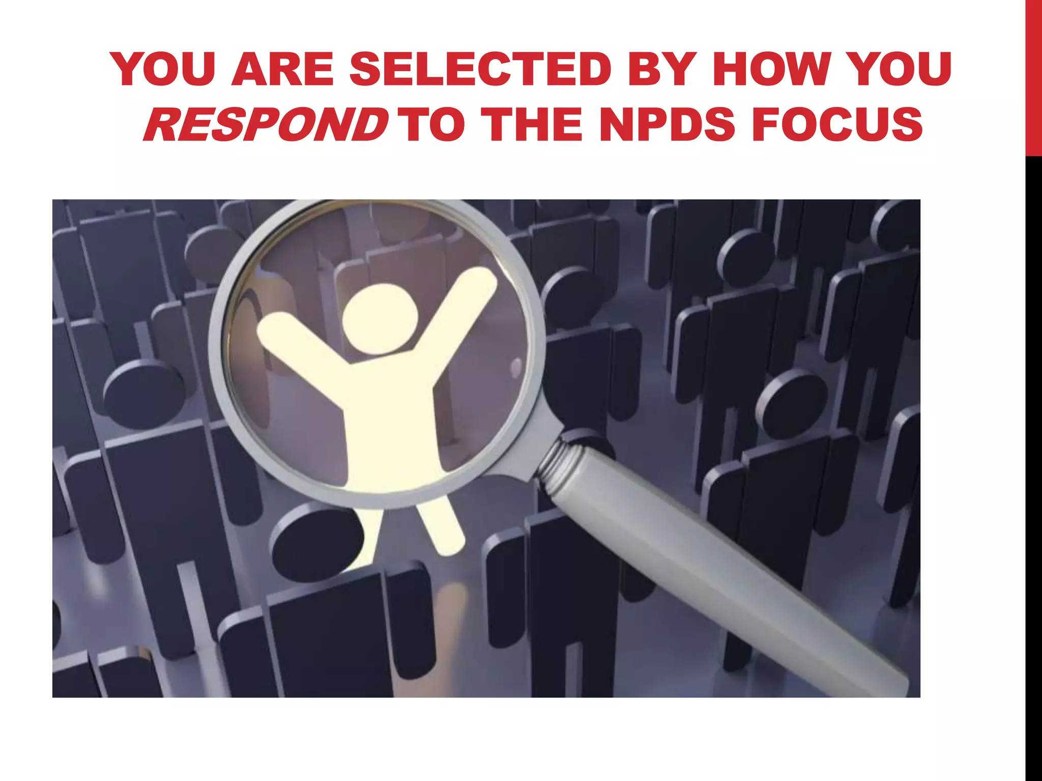 YOU ARE SELECTED BY HOW YOU
RESPOND TO THE NPDS FOCUS
 