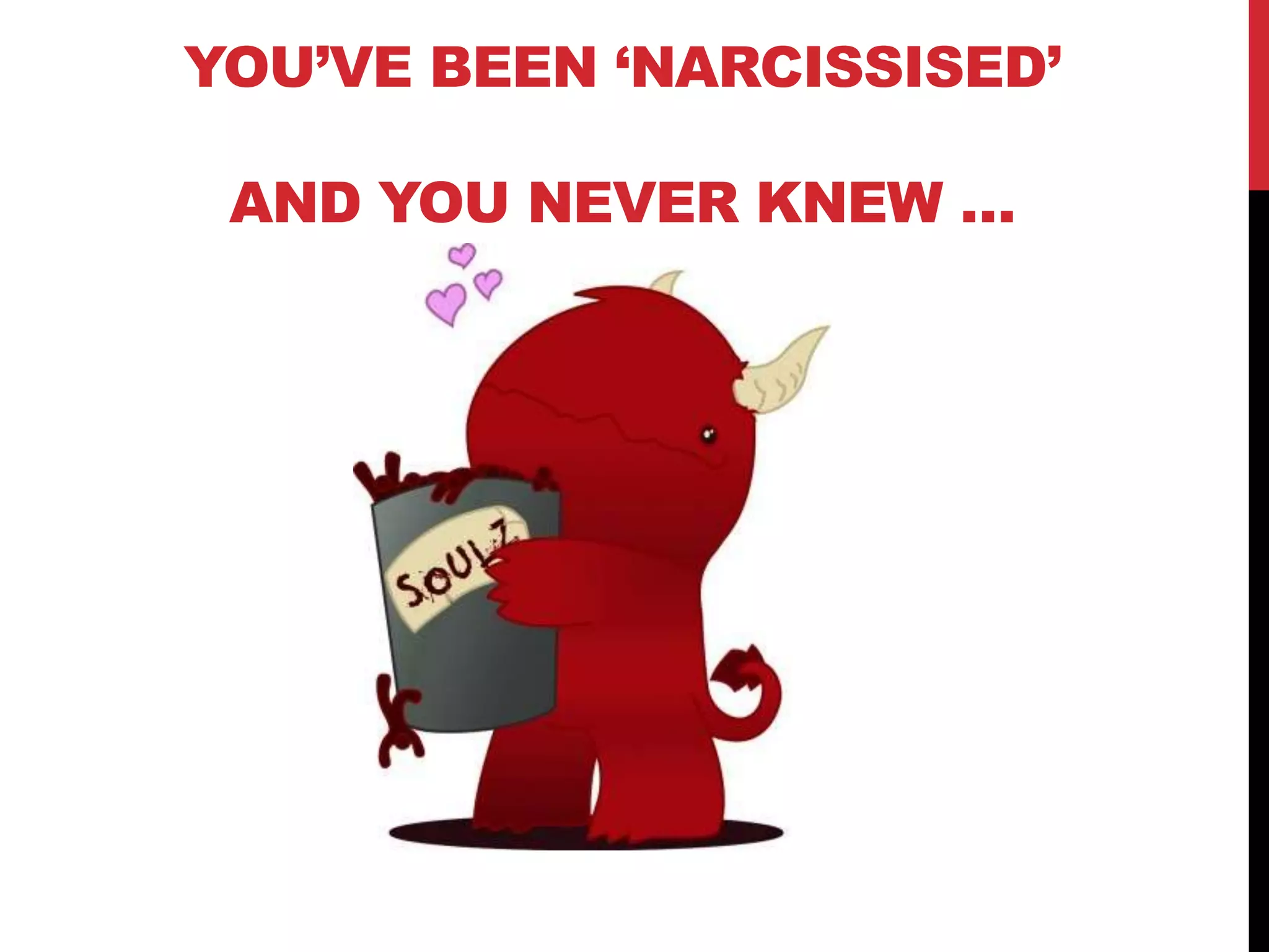 YOU‟VE BEEN „NARCISSISED‟
AND YOU NEVER KNEW …
 