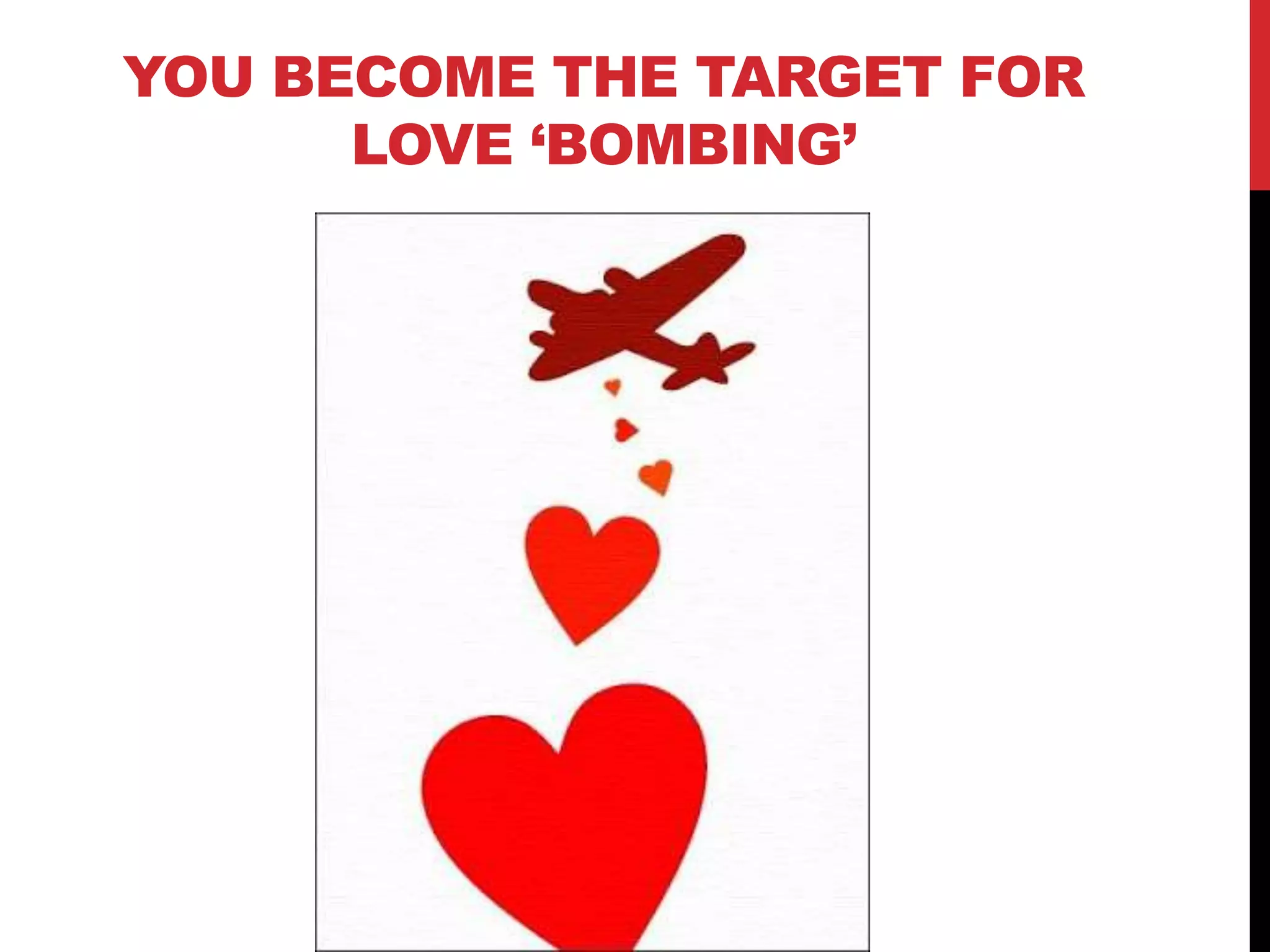 YOU BECOME THE TARGET FOR
LOVE „BOMBING‟
 