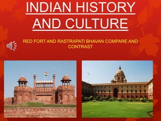 INDIAN HISTORY
AND CULTURE
RED FORT AND RASTRAPATI BHAVAN COMPARE AND
CONTRAST

 