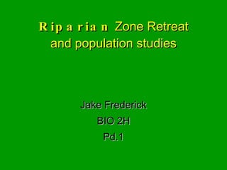 Riparian  Zone Retreat and population studies Jake Frederick BIO 2H Pd.1 
