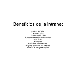 Beneficios de la intranet Ahorro de costos  Facilidad de uso Comunicación óptima Conocimiento mejor administrado Más orden Eficiencia Control de la información  Mejores relaciones con terceros Estimula el trabajo en equipo  