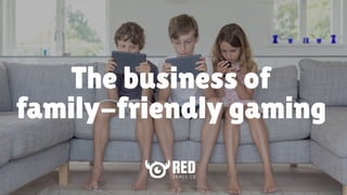 The business of
family-friendly gaming
 