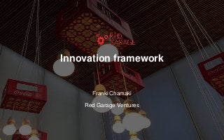 Innovation framework
Franki Chamaki
Red Garage Ventures
 