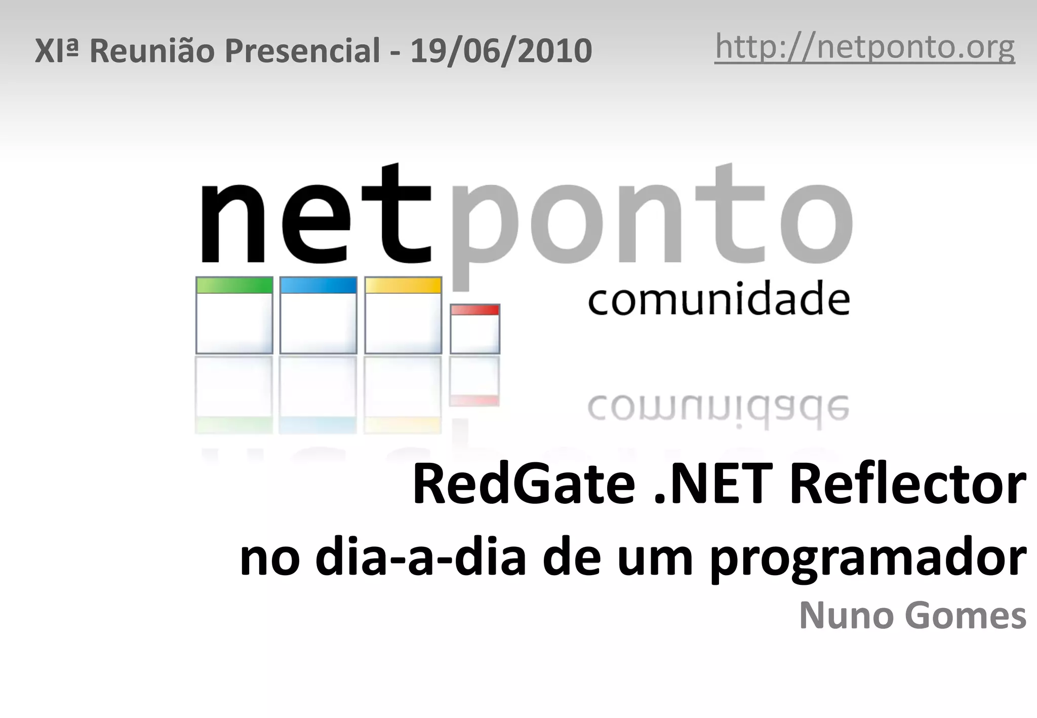 XIª Reunião Presencial - 19/06/2010   http://netponto.org




                       RedGate .NET Reflector
            no dia-a-dia de um programador
                                           Nuno Gomes
 