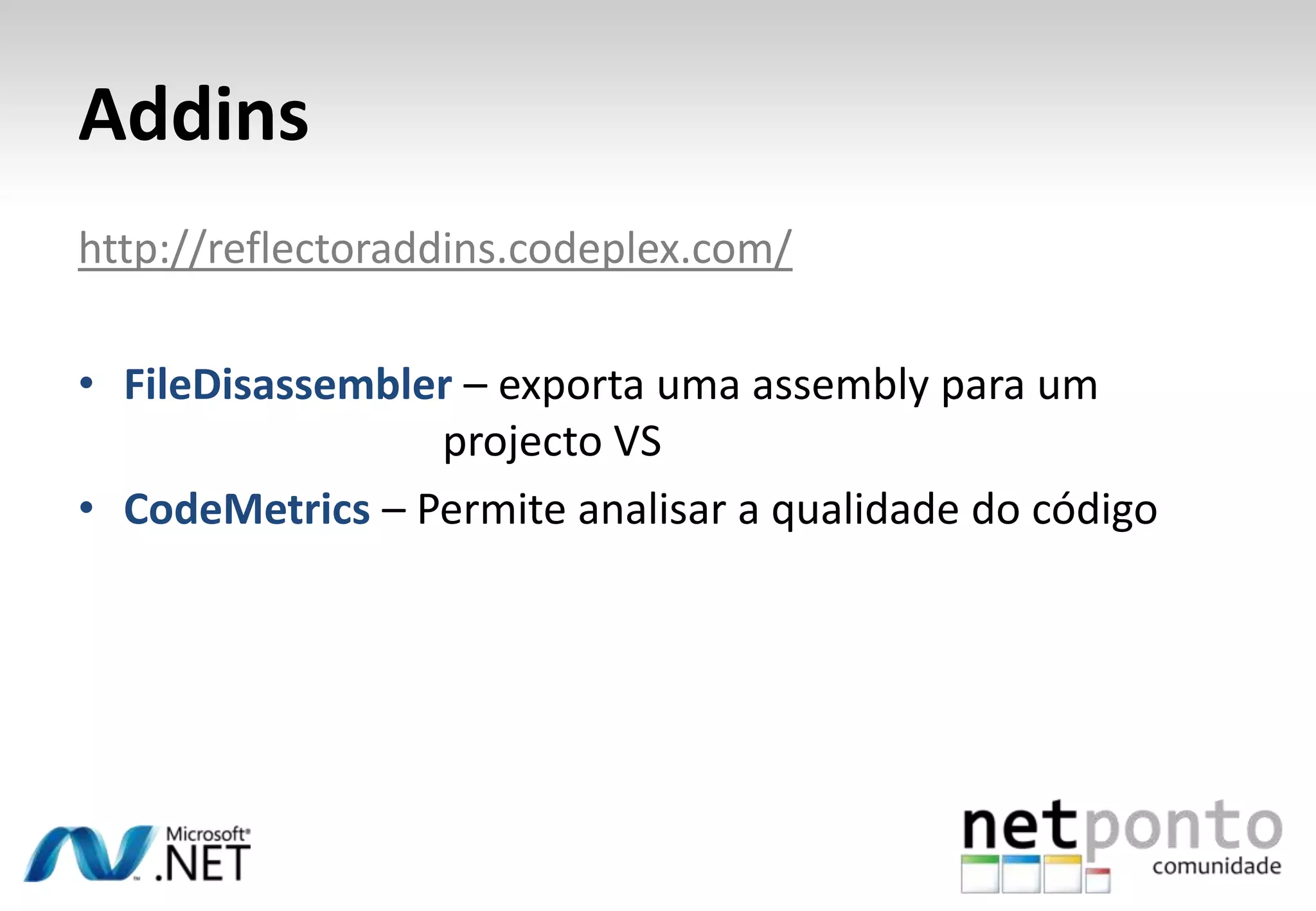 Addins
http://reflectoraddins.codeplex.com/

• FileDisassembler – exporta uma assembly para um
                 projecto VS
• CodeMetrics – Permite analisar a qualidade do código
 