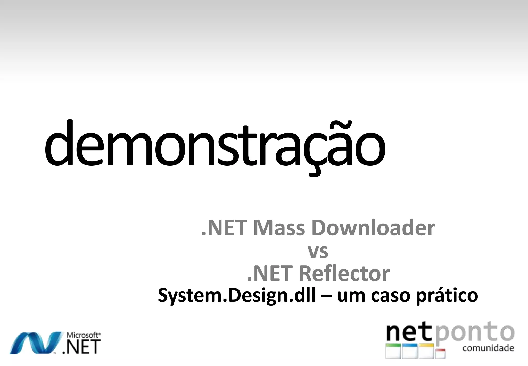.NET Mass Downloader
              vs
        .NET Reflector
System.Design.dll – um caso prático
 