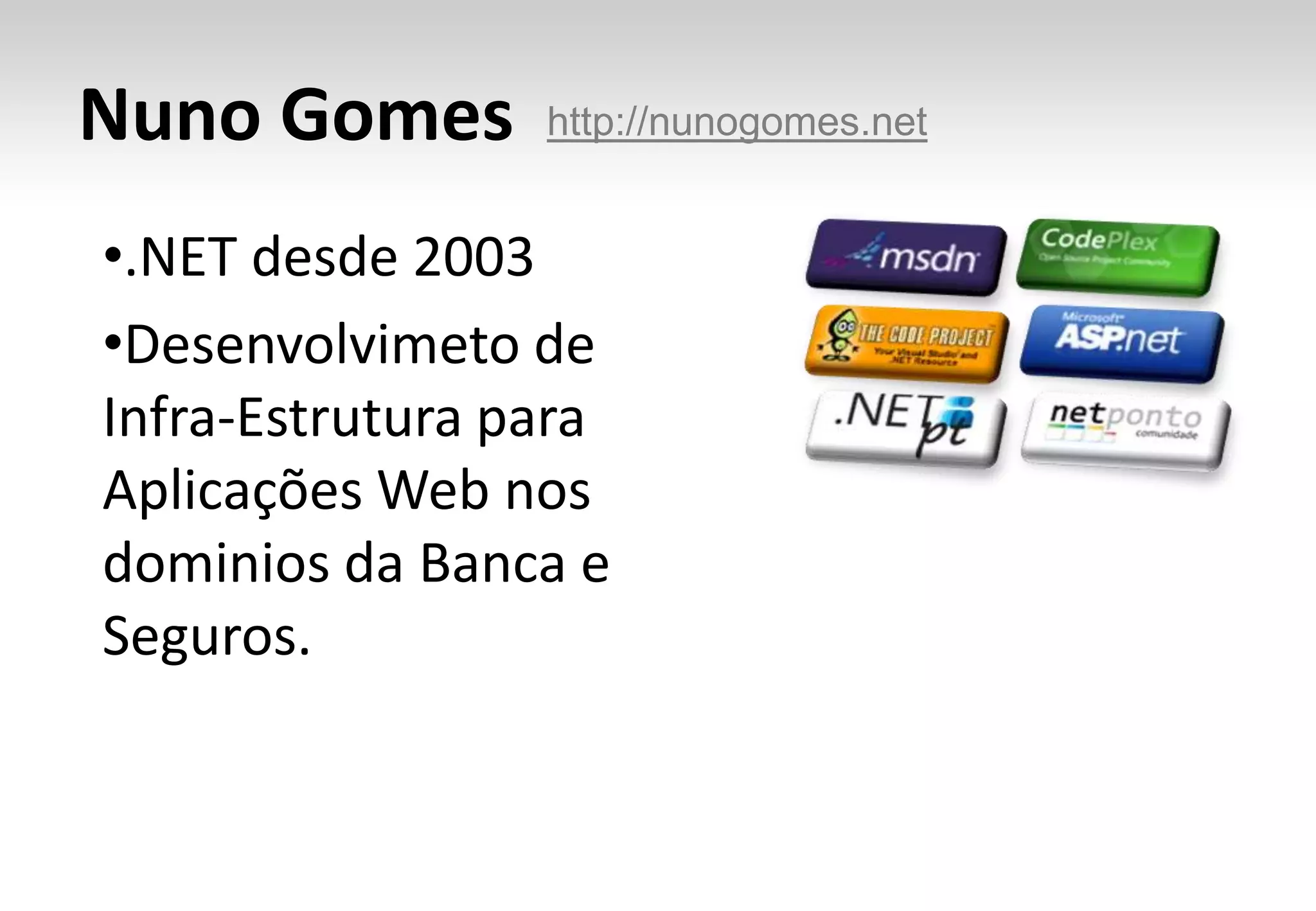 Nuno Gomes       http://nunogomes.net


•.NET desde 2003
•Desenvolvimeto de
Infra-Estrutura para
Aplicações Web nos
dominios da Banca e
Seguros.
 
