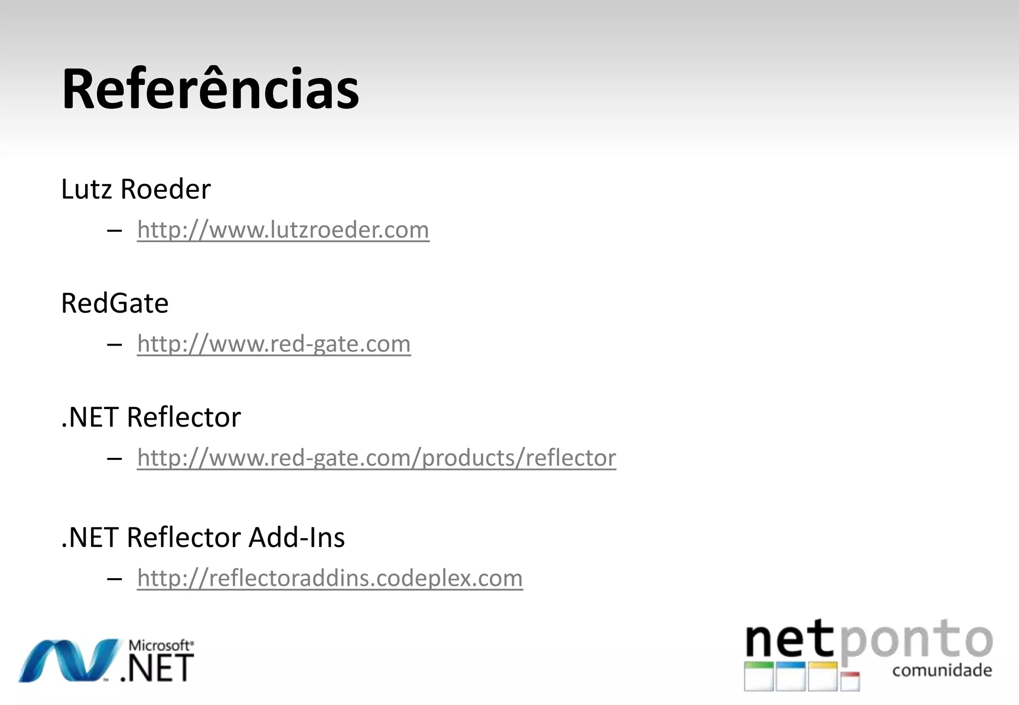 Referências
Lutz Roeder
   – http://www.lutzroeder.com

RedGate
   – http://www.red-gate.com

.NET Reflector
   – http://www.red-gate.com/products/reflector


.NET Reflector Add-Ins
   – http://reflectoraddins.codeplex.com
 